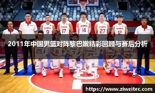 2011年中国男篮对阵黎巴嫩精彩回顾与赛后分析